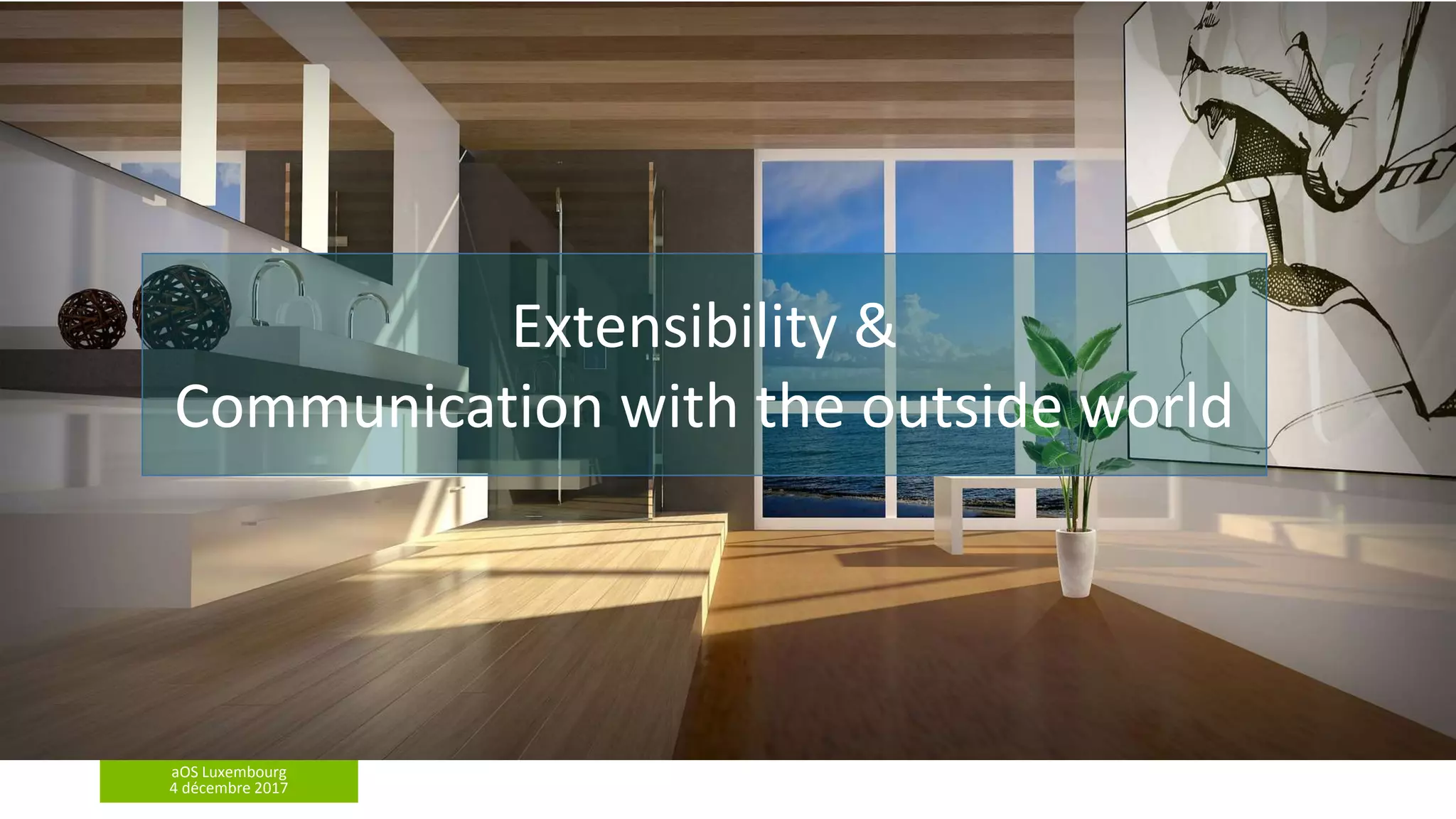 aOS Luxembourg
4 décembre 2017
Extensibility &
Communication with the outside world
 