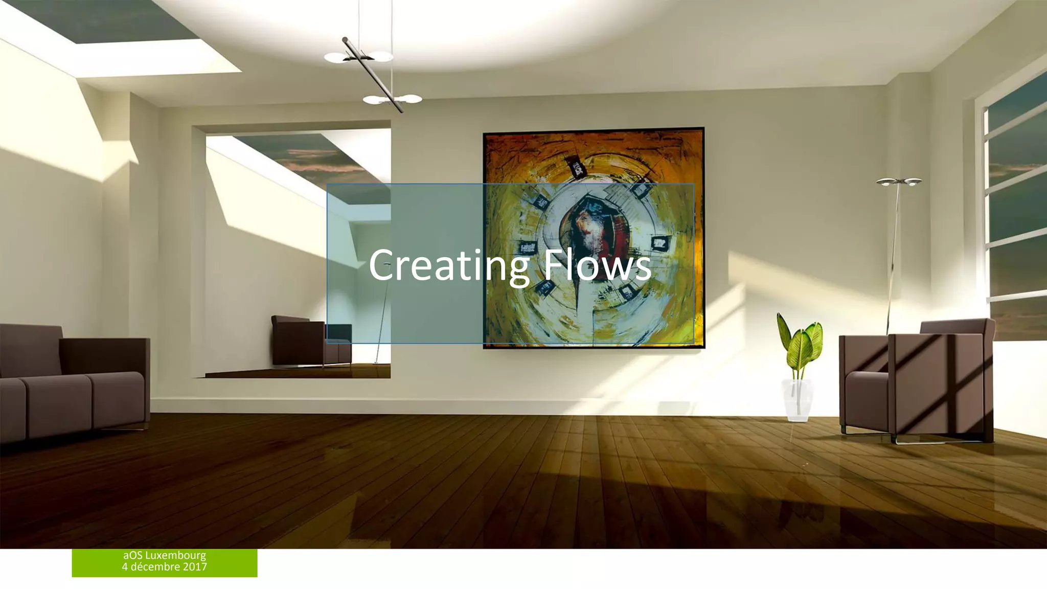 aOS Luxembourg
4 décembre 2017
Creating Flows
 