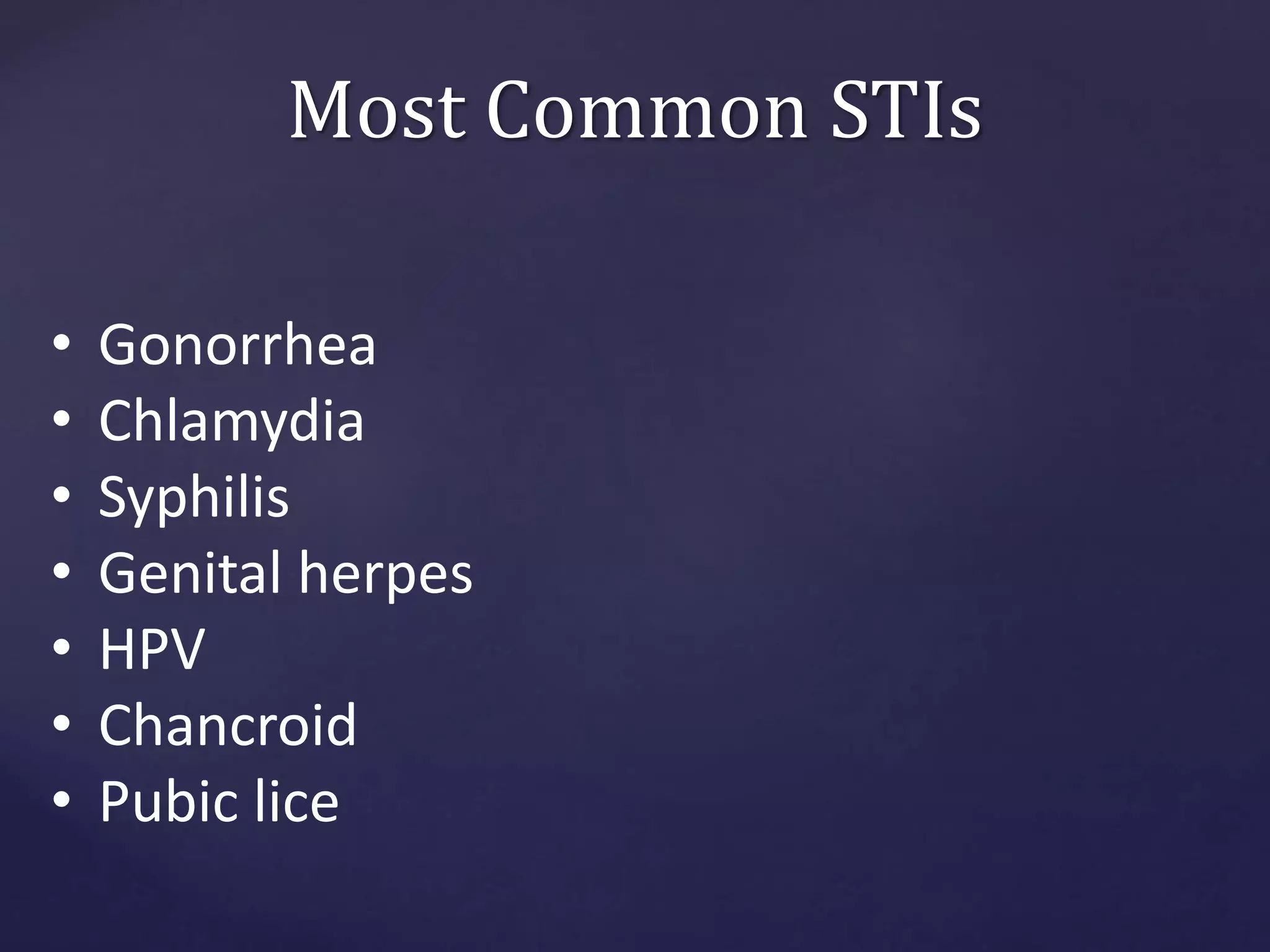 Most Common STIs
• Gonorrhea
• Chlamydia
• Syphilis
• Genital herpes
• HPV
• Chancroid
• Pubic lice
 