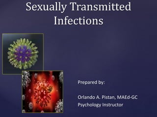 Sexually Transmitted
Infections
Prepared by:
Orlando A. Pistan, MAEd-GC
Psychology Instructor
 