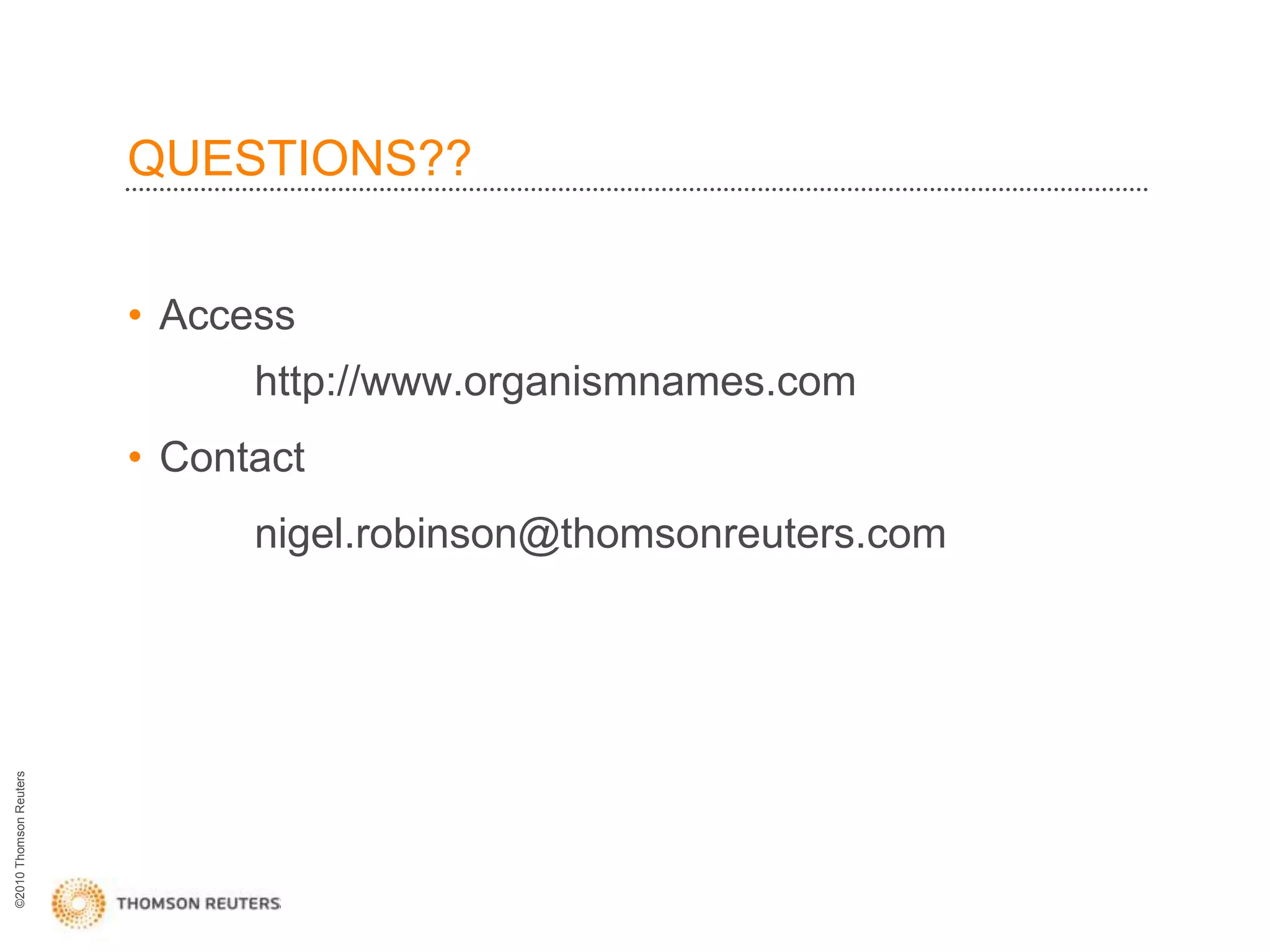 QUESTIONS??


                        • Access
                              http://www.organismnames.com
                        • Contact
                              nigel.robinson@thomsonreuters.com
©2010 Thomson Reuters
 