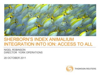 SHERBORN’S INDEX ANIMALIUM
INTEGRATION INTO ION: ACCESS TO ALL
NIGEL ROBINSON
DIRECTOR YORK OPERATIONS

28 OCTOBER 2011
 