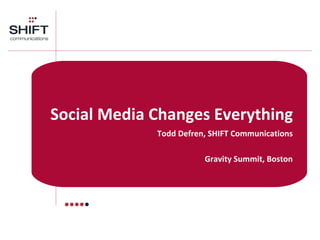   Social Media Changes Everything Todd Defren, SHIFT Communications Gravity Summit, Boston 