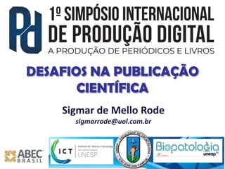 Sigmar de Mello Rode
sigmarrode@uol.com.br
DESAFIOS NA PUBLICAÇÃO
CIENTÍFICA
 