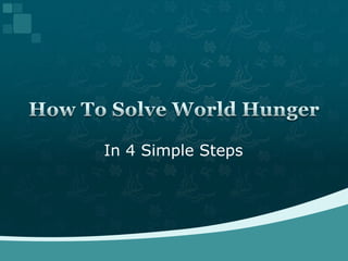 In 4 Simple Steps How To Solve World Hunger 