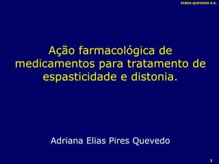 PIRES-QUEVEDO A.E. Ação farmacológica de medicamentos para tratamento de espasticidade e distonia. Adriana Elias Pires Quevedo 