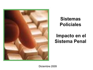 Sistemas
                 Policiales

            Impacto en el
            Sistema Penal




Diciembre 2009
 