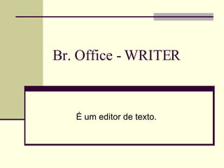 Br. Office - WRITER É um editor de texto.  