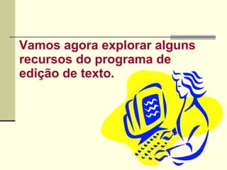 Vamos agora explorar alguns recursos do programa de edição de texto. 