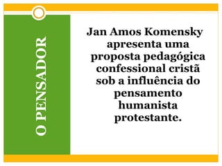 O PENSADOR Jan Amos Komensky apresenta uma proposta pedagógica confessional cristã sob a influência do pensamento humanista protestante. 