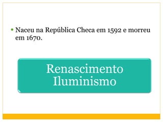 Naceu na República Checa em 1592 e morreu em 1670. 