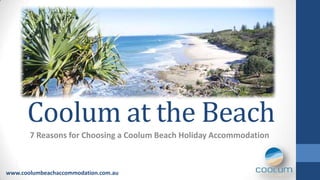 Coolum at the Beach
       7 Reasons for Choosing a Coolum Beach Holiday Accommodation



www.coolumbeachaccommodation.com.au
 