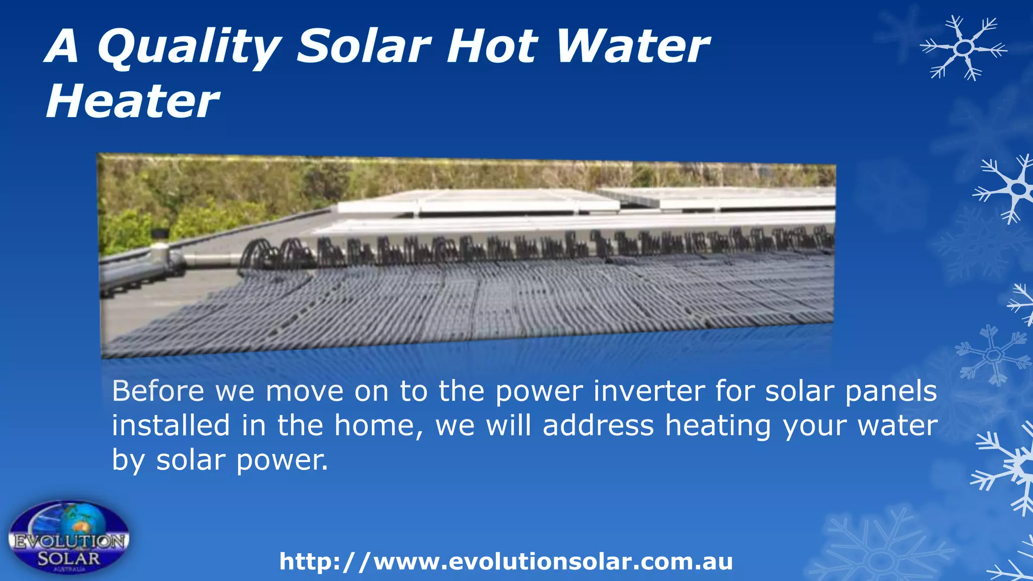Before we move on to the power inverter for solar panels
installed in the home, we will address heating your water
by solar power.


           http://www.evolutionsolar.com.au
 