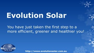 You have just taken the first step to a
more efficient, greener and healthier you!




         http://www.evolutionsolar.com.au
 