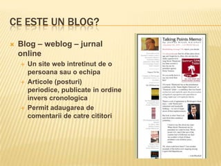 Ce este un blog?Blog – weblog – jurnal onlineUn site web intretinut de o persoana sau o echipaArticole (posturi) periodice, publicate in ordine invers cronologicaPermit adaugarea de comentarii de catre cititori