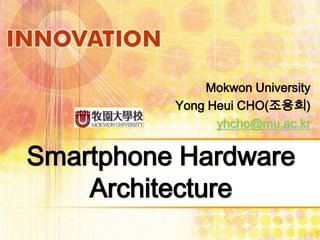 Mokwon University
          Yong Heui CHO(조용희)
                yhcho@mu.ac.kr


Smartphone Hardware
    Architecture
 