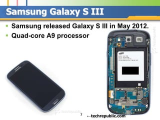 Samsung Galaxy S III
 Samsung released Galaxy S III in May 2012.
 Quad-core A9 processor




                       7   ←techrepublic.com
 