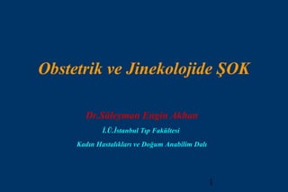 Obstetrik ve Jinekolojide ŞOK

       Dr.Süleyman Engin Akhan
             İ.Ü.İstanbul Tıp Fakültesi
     Kadın Hastalıkları ve Doğum Anabilim Dalı




                                                 1
 