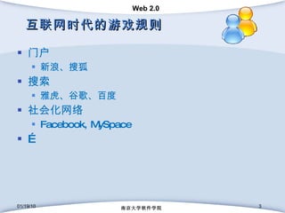 互联网时代的游戏规则 门户 新浪、搜狐 搜索 雅虎、谷歌、百度 社会化网络 Facebook, MySpace … 01/19/10 南京大学软件学院 