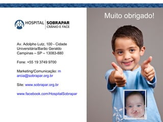 Av. Adolpho Lutz, 100 - Cidade
Universitária/Barão Geraldo
Campinas – SP – 13083-880
Fone: +55 19 3749 9700
Marketing/Comunicação: m
arcia@sobrapar.org.br
Site: www.sobrapar.org.br
www.facebook.com/HospitalSobrapar
Muito obrigado!
 