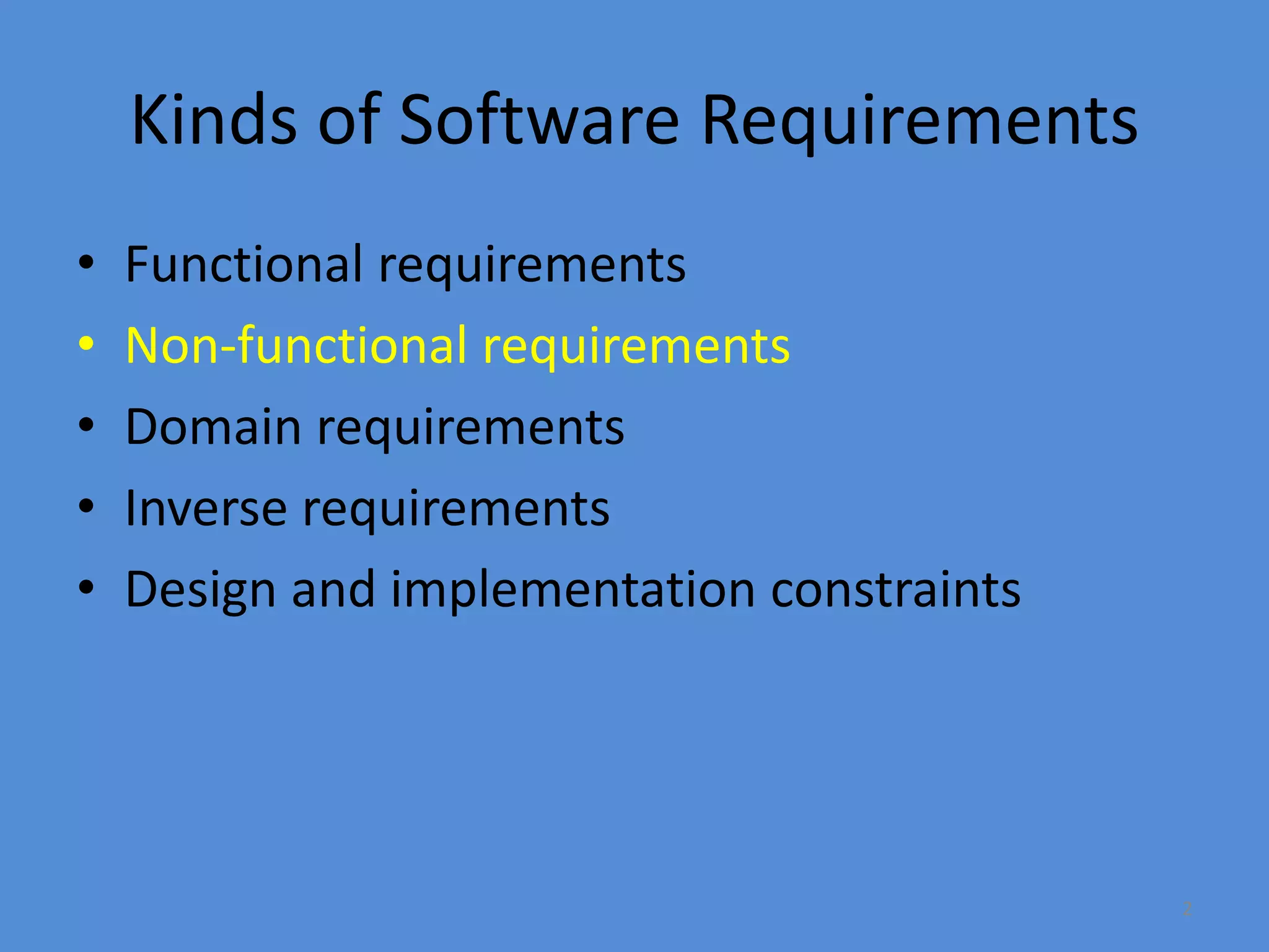 2
Kinds of Software Requirements
• Functional requirements
• Non-functional requirements
• Domain requirements
• Inverse requirements
• Design and implementation constraints
 