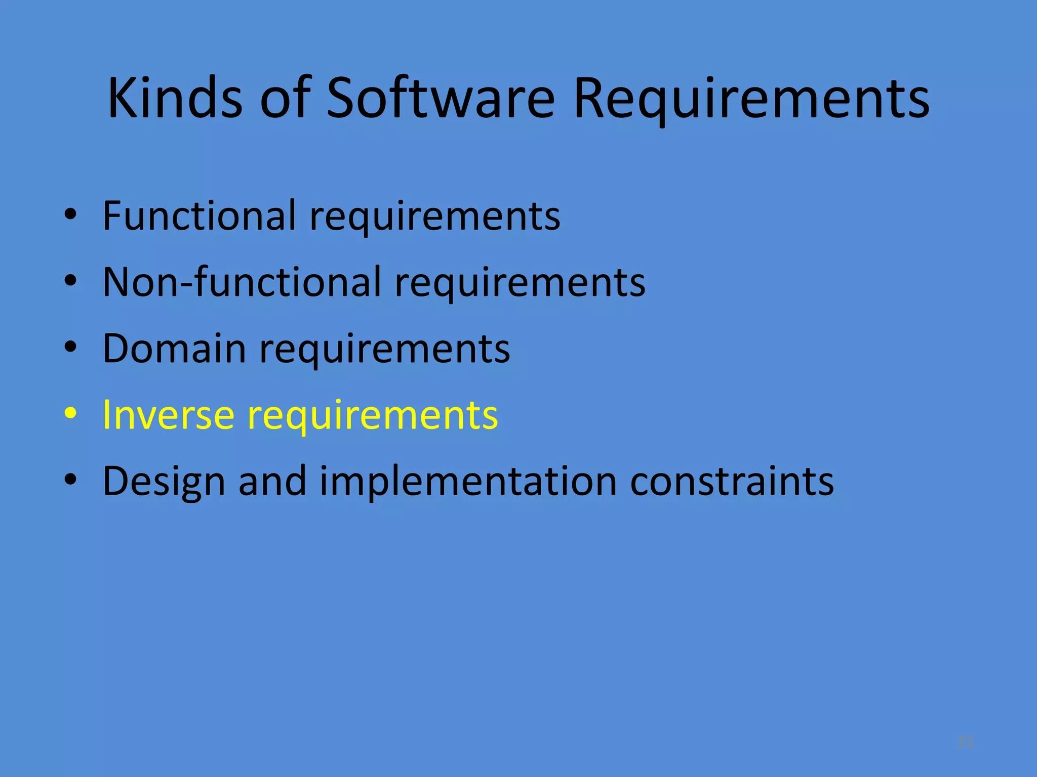 21
Kinds of Software Requirements
• Functional requirements
• Non-functional requirements
• Domain requirements
• Inverse requirements
• Design and implementation constraints
 