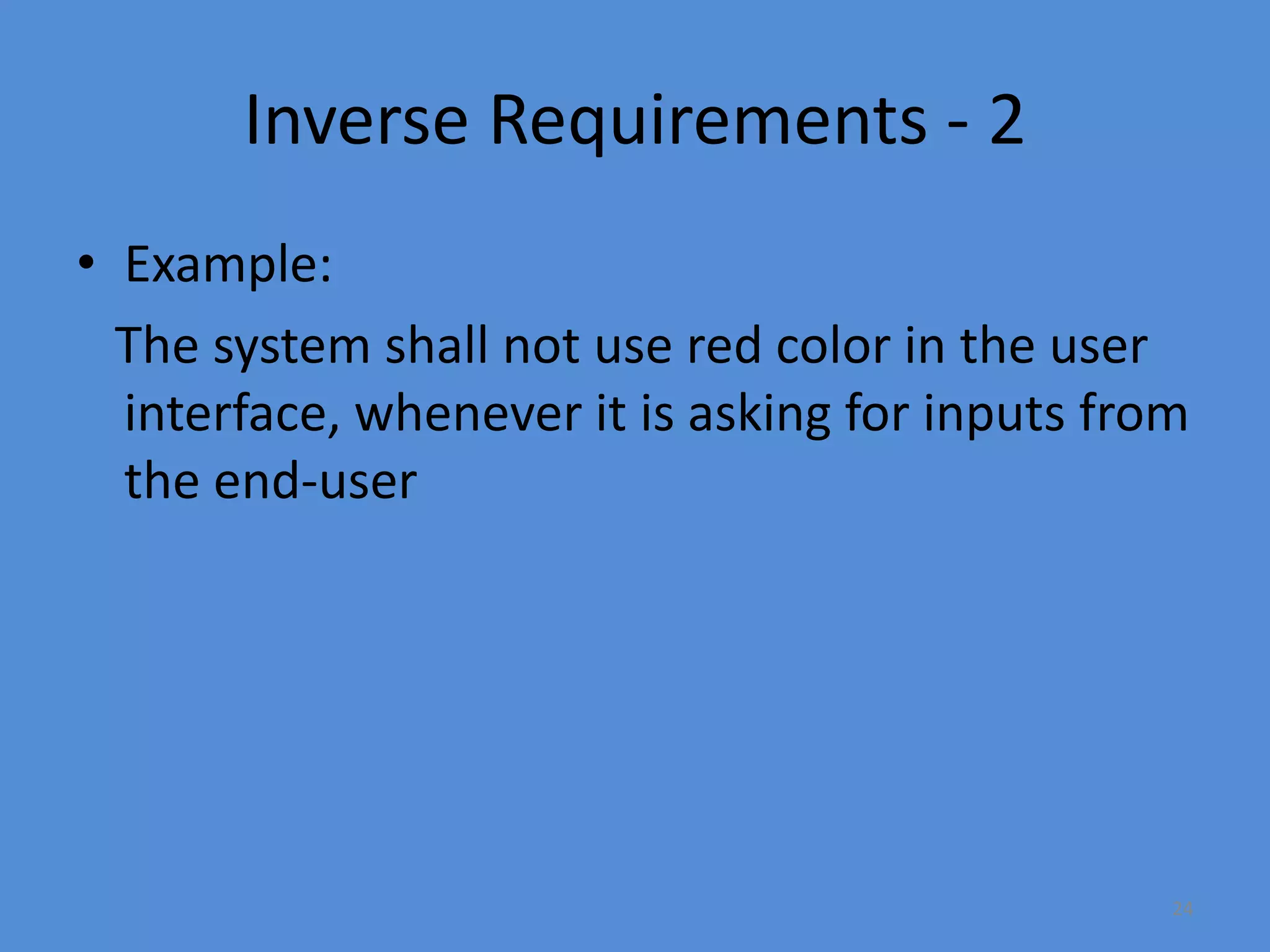 24
Inverse Requirements - 2
• Example:
The system shall not use red color in the user
interface, whenever it is asking for inputs from
the end-user
 