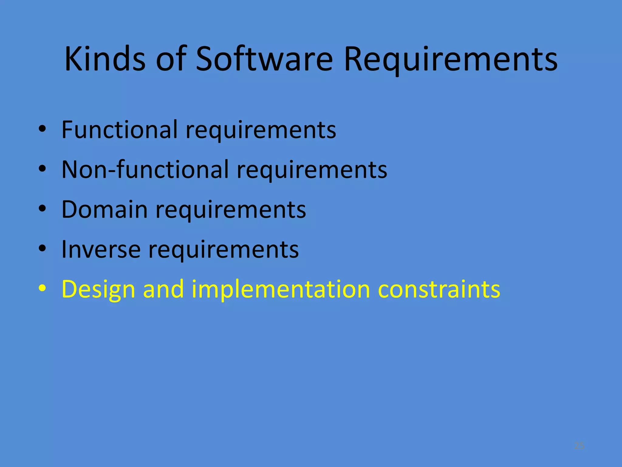25
Kinds of Software Requirements
• Functional requirements
• Non-functional requirements
• Domain requirements
• Inverse requirements
• Design and implementation constraints
 