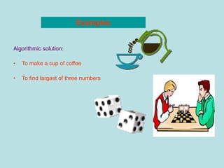 Examples
Algorithmic solution:
• To make a cup of coffee
• To find largest of three numbers
 