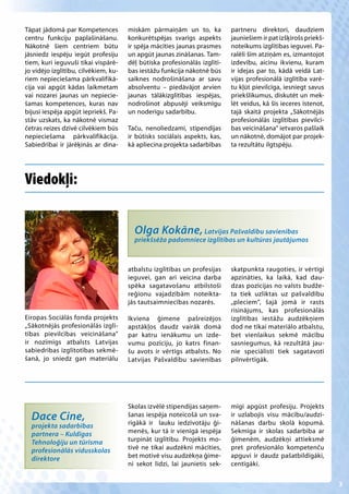 Tāpat jādomā par Kompetences          miskām pārmaiņām un to, ka           partneru direktori, daudziem
centru funkciju paplašināšanu.        konkurētspējas svarīgs aspekts       jauniešiem ir pat izšķirošs priekš-
Nākotnē šiem centriem būtu            ir spēja mācīties jaunas prasmes     noteikums izglītības ieguvei. Pa-
jāsniedz iespēju iegūt profesiju      un apgūt jaunas zināšanas. Tam-      ralēli šīm atziņām es, izmantojot
tiem, kuri ieguvuši tikai vispārē-    dēļ būtiska profesionālās izglītī-   izdevību, aicinu ikvienu, kuram
jo vidējo izglītību, cilvēkiem, ku-   bas iestāžu funkcija nākotnē būs     ir idejas par to, kādā veidā Lat-
riem nepieciešama pārkvalifikā-       saiknes nodrošināšana ar savu        vijas profesionālā izglītība varē-
cija vai apgūt kādas laikmetam        absolventu – piedāvājot arvien       tu kļūt pievilcīga, iesniegt savus
vai nozarei jaunas un nepiecie-       jaunas tālākizglītības iespējas,     priekšlikumus, diskutēt un mek-
šamas kompetences, kuras nav          nodrošinot abpusēji veiksmīgu        lēt veidus, kā šīs ieceres īstenot,
bijusi iespēja apgūt iepriekš. Pa-    un noderīgu sadarbību.               tajā skaitā projekta „Sākotnējās
stāv uzskats, ka nākotnē vismaz                                            profesionālās izglītības pievilcī-
četras reizes dzīvē cilvēkiem būs     Taču, nenoliedzami, stipendijas      bas veicināšana” ietvaros pašlaik
nepieciešama pārkvalifikācija.        ir būtisks sociālais aspekts, kas,   un nākotnē, domājot par projek-
Sabiedrībai ir jārēķinās ar dina-     kā apliecina projekta sadarbības     ta rezultātu ilgtspēju.




Viedokļi:


                                        Olga Kokāne, Latvijas Pašvaldību savienības
                                        priekšsēža padomniece izglītības un kultūras jautājumos



                                      atbalstu izglītības un profesijas    skatpunkta raugoties, ir vērtīgi
                                      ieguvei, gan arī veicina darba       apzināties, ka laikā, kad dau-
                                      spēka sagatavošanu atbilstoši        dzas pozīcijas no valsts budže-
                                      reģionu vajadzībām noteikta-         ta tiek uzliktas uz pašvaldību
                                      jās tautsaimniecības nozarēs.        „pleciem”, šajā jomā ir rasts
                                                                           risinājums, kas profesionālās
Eiropas Sociālās fonda projekts       Ikviena ģimene pašreizējos           izglītības iestāžu audzēkņiem
„Sākotnējās profesionālās izglī-      apstākļos daudz vairāk domā          dod ne tikai materiālo atbalstu,
tības pievilcības veicināšana”        par katru ienākumu un izde-          bet vienlaikus sekmē mācību
ir nozīmīgs atbalsts Latvijas         vumu pozīciju, jo katrs finan-       sasniegumus, kā rezultātā jau-
sabiedrības izglītotības sekmē-       šu avots ir vērtīgs atbalsts. No     nie speciālisti tiek sagatavoti
šanā, jo sniedz gan materiālu         Latvijas Pašvaldību savienības       pilnvērtīgāk.




                                      Skolas izvēlē stipendijas saņem-     mīgi apgūst profesiju. Projekts
  Dace Cine,                          šanas iespēja noteicošā un sva-
                                      rīgākā ir lauku iedzīvotāju ģi-
                                                                           ir uzlabojis visu mācību/audzi-
                                                                           nāšanas darbu skolā kopumā.
  projekta sadarbības
  partnera – Kuldīgas                 menēs, kur tā ir vienīgā iespēja     Sekmīga ir skolas sadarbība ar
  Tehnoloģiju un tūrisma              turpināt izglītību. Projekts mo-     ģimenēm, audzēkņi attieksmē
  profesionālās vidusskolas           tivē ne tikai audzēkni mācīties,     pret profesionālo kompetenču
  direktore                           bet motivē visu audzēkņa ģime-       apguvi ir daudz pašatbildīgāki,
                                      ni sekot līdzi, lai jaunietis sek-   centīgāki.


                                                                                                                 3
 