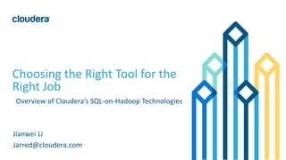 1©	Cloudera,	Inc.	All	rights	reserved.
Choosing	the	Right	Tool	for	the	
Right	Job
Overview	of	Cloudera’s	SQL-on-Hadoop	Technologies
Jianwei Li
Jarred@cloudera.com
 
