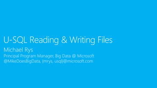 Michael Rys
Principal Program Manager, Big Data @ Microsoft
@MikeDoesBigData, {mrys, usql}@microsoft.com
U-SQL Reading & Writing Files
 