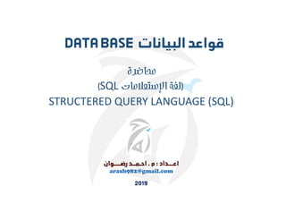 arash982@gmail.com
‫محاضرة‬
)
‫اﻹستعﻼمات‬ ‫لغة‬
SQL
(
STRUCTERED QUERY LANGUAGE (SQL)
 