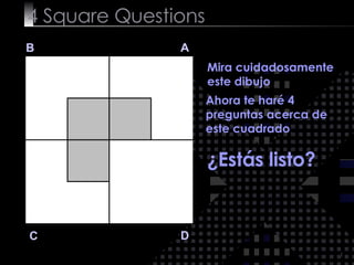 4  Square   Questions B A D C Mira cuidadosamente este dibujo  Ahora te haré 4 preguntas acerca de este cuadrado ¿Estás listo? 