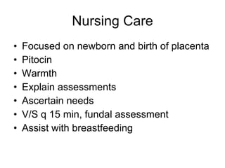 Nursing Care Focused on newborn and birth of placenta Pitocin Warmth Explain assessments Ascertain needs V/S q 15 min, fundal assessment Assist with breastfeeding 