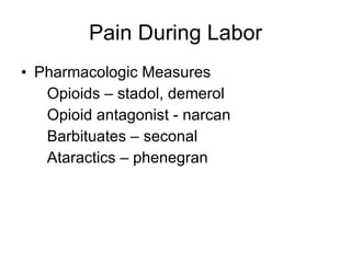 Pain During Labor Pharmacologic Measures Opioids – stadol, demerol Opioid antagonist - narcan Barbituates – seconal Ataractics – phenegran  