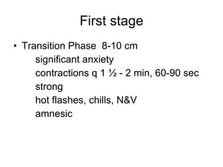 First stage Transition Phase  8-10 cm significant anxiety contractions q 1 ½ - 2 min, 60-90 sec strong hot flashes, chills, N&V amnesic 