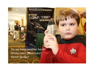 Do we need another hero?
White hats? Black hats?
Genre fiction?
 