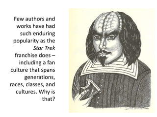 Few authors and
works have had
such enduring
popularity as the
Star Trek
franchise does –
including a fan
culture that spans
generations,
races, classes, and
cultures. Why is
that?
 