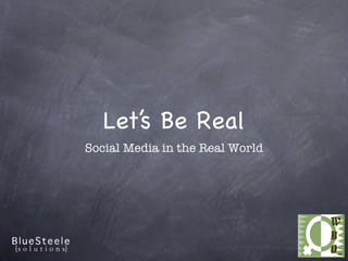Let’s Be Real
Social Media in the Real World
 