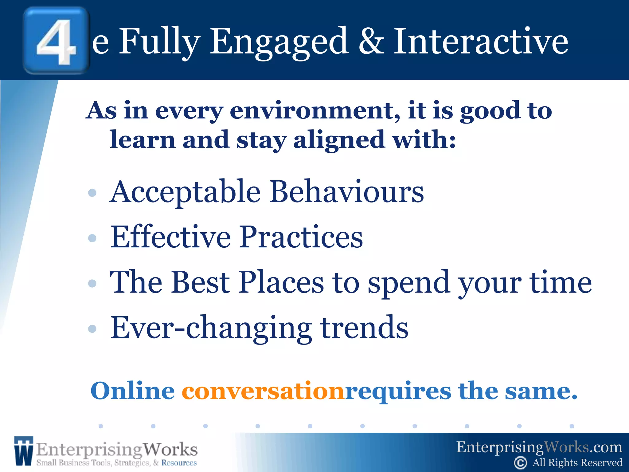 Be Fully Engaged & Interactive ! 4To be successful with Interactive Media,  you must conversein this “New Town Square” by talking to people about what they want and who you are. Anything else would be “un-neighborly.”
