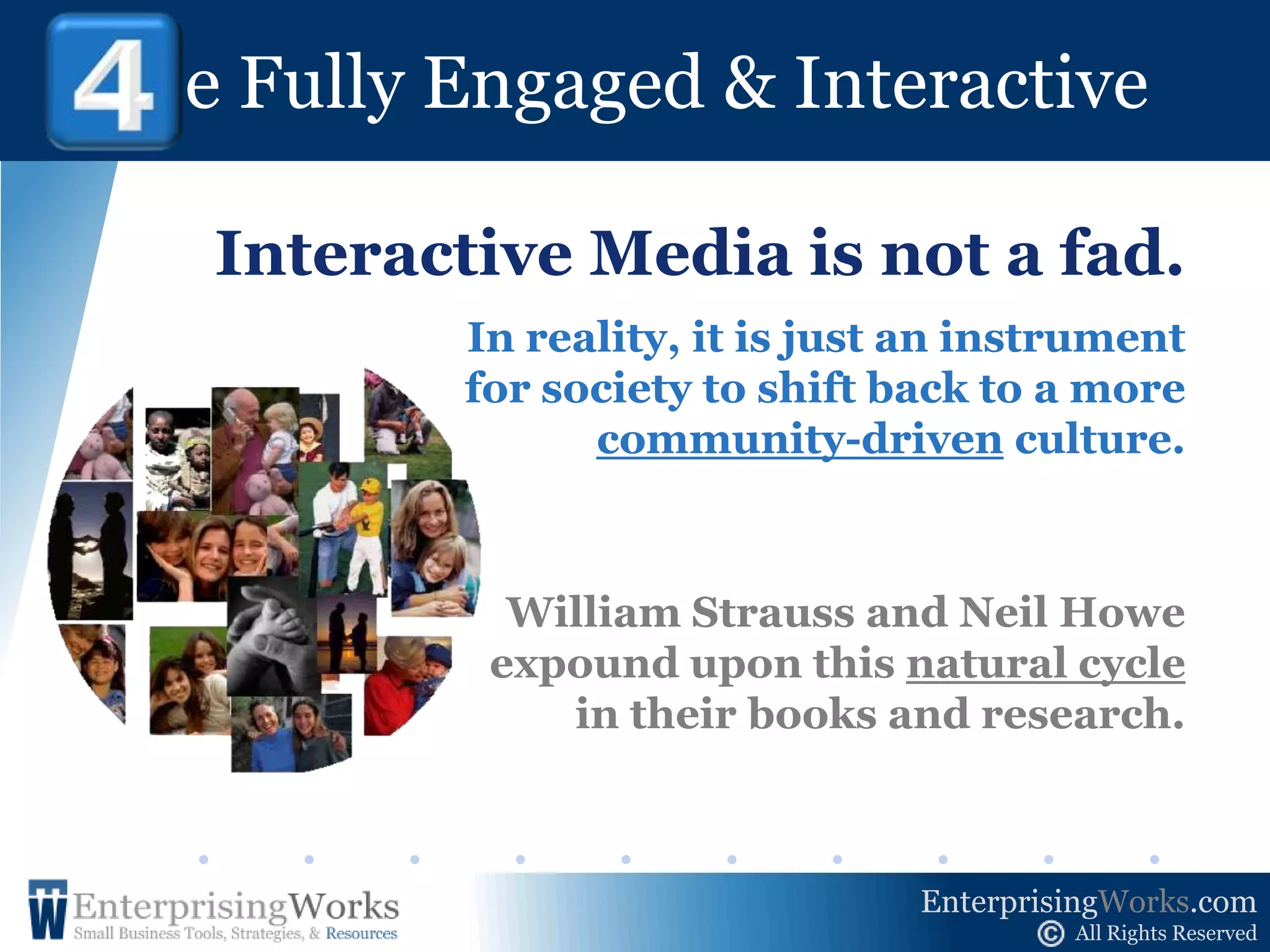 Be Fully Engaged & Interactive ! 4The concept is not new.  To build a relationship with prospects, focus on the conversation andNOT just on your message.The internet is where many conversations take place today.