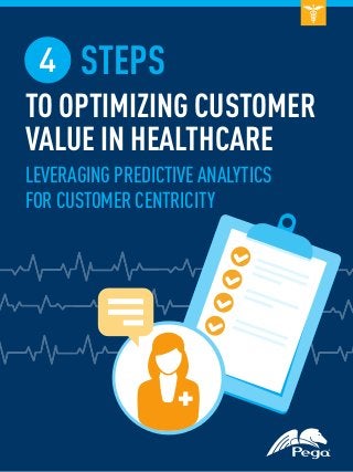 4 STEPS
TO OPTIMIZING CUSTOMER
VALUE IN HEALTHCARE
LEVERAGING PREDICTIVE ANALYTICS
FOR CUSTOMER CENTRICITY

 