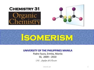 Chemistry 31




    Isomerism
     UNIVERSITY OF THE PHILIPPINES MANILA
            Padre Faura, Ermita, Manila
                 SS, 2009 – 2010
              Ms. Anjelyn del Rosario

                      chem31 adr            1
 