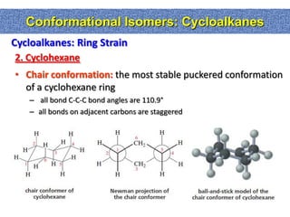 Conformational Isomers: Cycloalkanes
Cycloalkanes: Ring Strain
2. Cyclohexane
• Chair conformation: the most stable puckered conformation
  of a cyclohexane ring
   – all bond C-C-C bond angles are 110.9°
   – all bonds on adjacent carbons are staggered
 