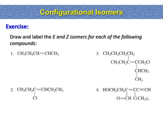 Configurational Isomers
Exercise:
 Draw and label the E and Z isomers for each of the following
 compounds:
 