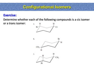 Configurational Isomers
Exercise:
Determine whether each of the following compounds is a cis isomer
or a trans isomer:
 