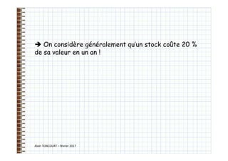 Alain TONCOURT – février 2017
 On considère généralement qu’un stock coûte 20 %
de sa valeur en un an !
 