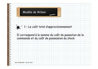 Modèle de Wilson
Alain TONCOURT – février 2017
Il correspond à la somme du coût de passation de la
commande et du coût de possession du stock
1 – Le coût total d’approvisionnement
 