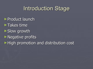 Introduction Stage Product launch Takes time Slow growth Negative profits High promotion and distribution cost 